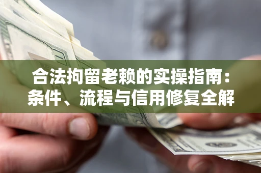 济南合法拘留老赖的实操指南:条件、流程与信用修复全解析 济南合法拘留老赖的实操指南:条件、流程与信用修复全解析