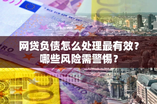 济南网贷负债怎么处理最有效？哪些风险需警惕？
