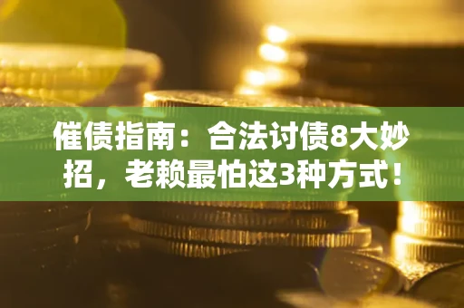 济南催债指南：合法讨债8大妙招，老赖最怕这3种方式！