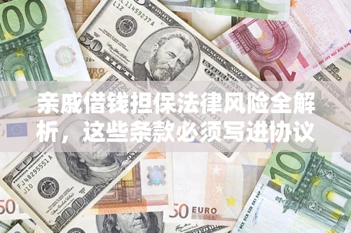 济南亲戚借钱担保法律风险全解析，这些条款必须写进协议