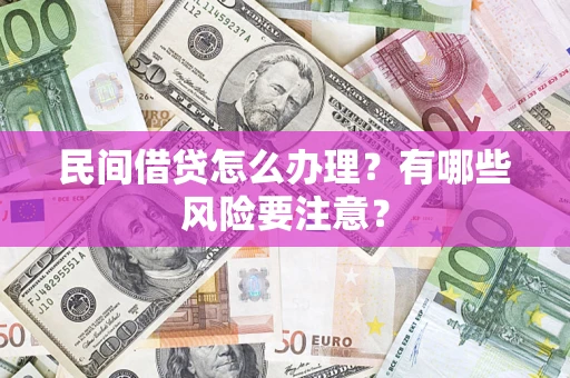 济南民间借贷怎么办理？有哪些风险要注意？