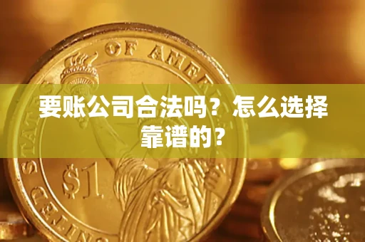 济南要账公司合法吗？怎么选择靠谱的？