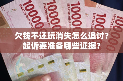 济南欠钱不还玩消失怎么追讨？起诉要准备哪些证据？