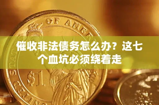 济南催收非法债务怎么办？这七个血坑必须绕着走