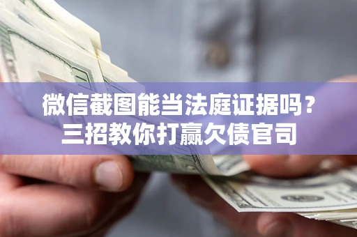 济南微信截图能当法庭证据吗？三招教你打赢欠债官司
