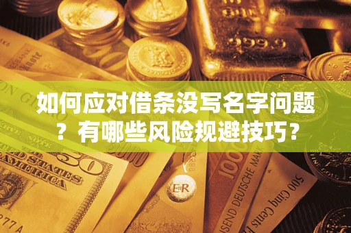 济南如何应对借条没写名字问题？有哪些风险规避技巧？