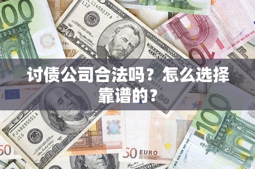 济南讨债公司合法吗？怎么选择靠谱的？