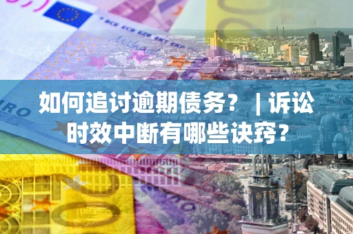 济南如何追讨逾期债务？ | 诉讼时效中断有哪些诀窍？
