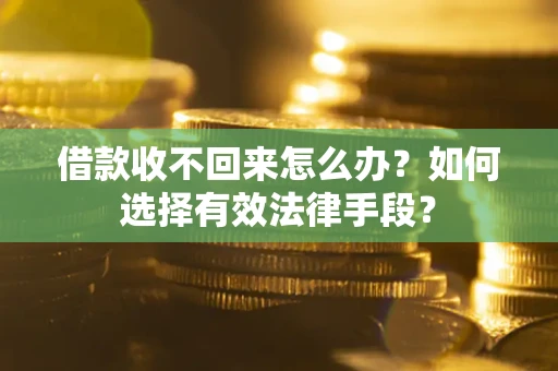济南借款收不回来怎么办？如何选择有效法律手段？