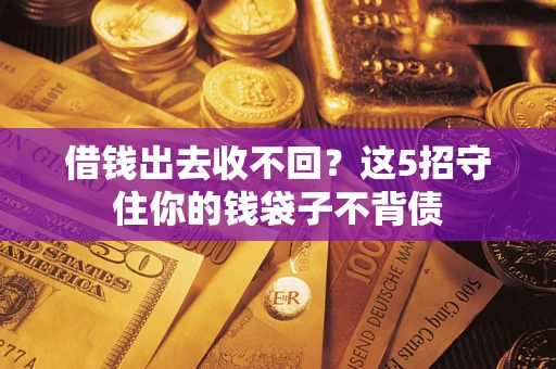 济南借钱出去收不回？这5招守住你的钱袋子不背债