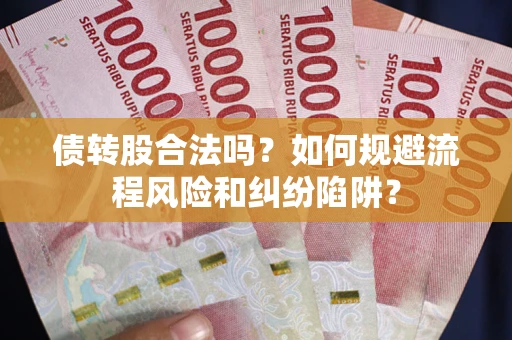 济南债转股合法吗？如何规避流程风险和纠纷陷阱？