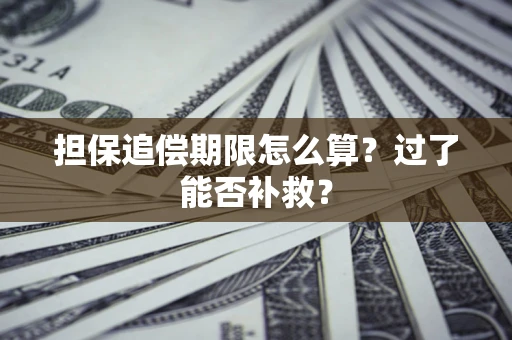 济南担保追偿期限怎么算？过了能否补救？
