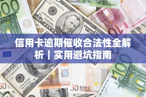 济南信用卡逾期催收合法性全解析｜实用避坑指南
