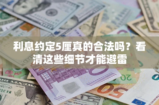 济南利息约定5厘真的合法吗？看清这些细节才能避雷