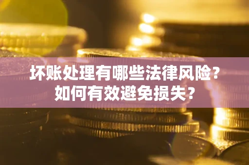 济南坏账处理有哪些法律风险？如何有效避免损失？