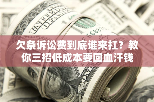 济南欠条诉讼费到底谁来扛？教你三招低成本要回血汗钱